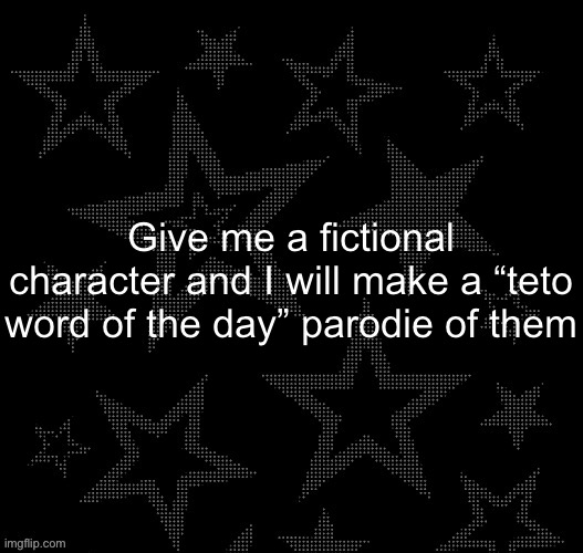 You can choose the word | Give me a fictional character and I will make a “teto word of the day” parodie of them | image tagged in justee night temp | made w/ Imgflip meme maker