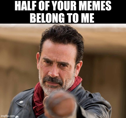 Half Of Your Memes Belong To Me | HALF OF YOUR MEMES
BELONG TO ME | image tagged in chrisjoines1 | made w/ Imgflip meme maker