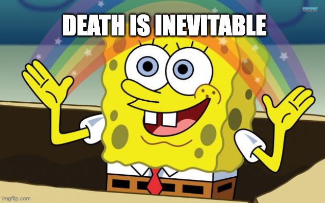 Spongbob | DEATH IS INEVITABLE | image tagged in spongbob | made w/ Imgflip meme maker