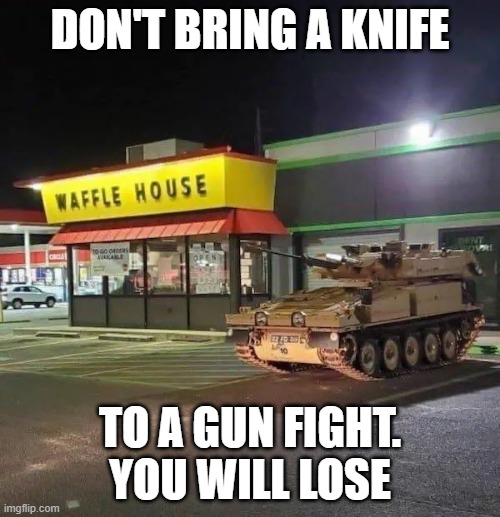 Waffle House: We're tired of your Shit. | DON'T BRING A KNIFE; TO A GUN FIGHT. YOU WILL LOSE | image tagged in waffle house we're tired of your shit | made w/ Imgflip meme maker