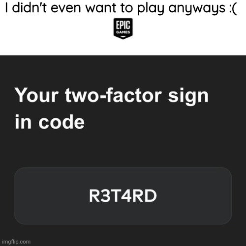 I didn't even want to play anyways :( | made w/ Imgflip meme maker