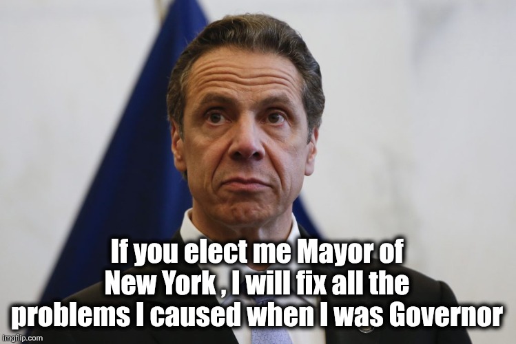 Andrew Cuomo | If you elect me Mayor of New York , I will fix all the problems I caused when I was Governor | image tagged in andrew cuomo | made w/ Imgflip meme maker