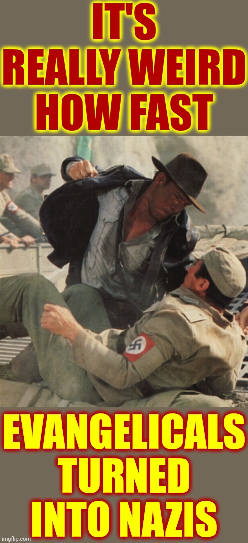 It's Really TELLING How Fast Evangelicals Turned Into Nazis | IT'S REALLY WEIRD HOW FAST; EVANGELICALS TURNED INTO NAZIS | image tagged in indiana jones punching nazis,maga,nazis,maga nazis,lock him up,conservative hypocrisy | made w/ Imgflip meme maker