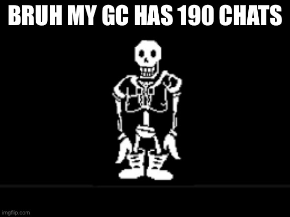 Disbeilf papyrus phase 10 | BRUH MY GC HAS 190 CHATS | image tagged in disbeilf papyrus phase 10 | made w/ Imgflip meme maker