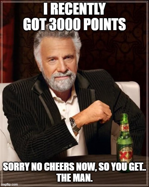 thanks!!!! | I RECENTLY GOT 3000 POINTS; SORRY NO CHEERS NOW, SO YOU GET..
THE MAN. | image tagged in memes,the most interesting man in the world | made w/ Imgflip meme maker