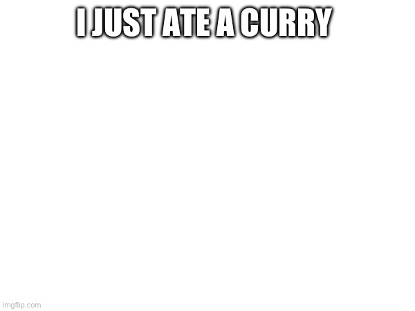 I JUST ATE A CURRY | made w/ Imgflip meme maker