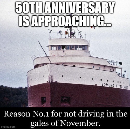 The Wreck of the Edmund Fitzgerald | 50TH ANNIVERSARY IS APPROACHING... | image tagged in history | made w/ Imgflip meme maker