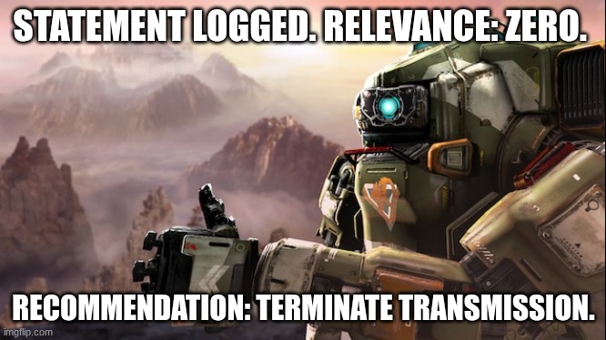 BT-7274 thumbs up | STATEMENT LOGGED. RELEVANCE: ZERO. RECOMMENDATION: TERMINATE TRANSMISSION. | image tagged in bt-7274 thumbs up | made w/ Imgflip meme maker