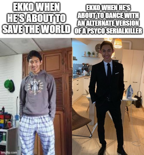 Day 343 of Arcane memes until the next season/series comes out. | EKKO WHEN HE'S ABOUT TO SAVE THE WORLD; EKKO WHEN HE'S ABOUT TO DANCE WITH AN ALTERNATE VERSION OF A PSYCO SERIALKILLER | image tagged in fernanfloo dresses up,arcane | made w/ Imgflip meme maker
