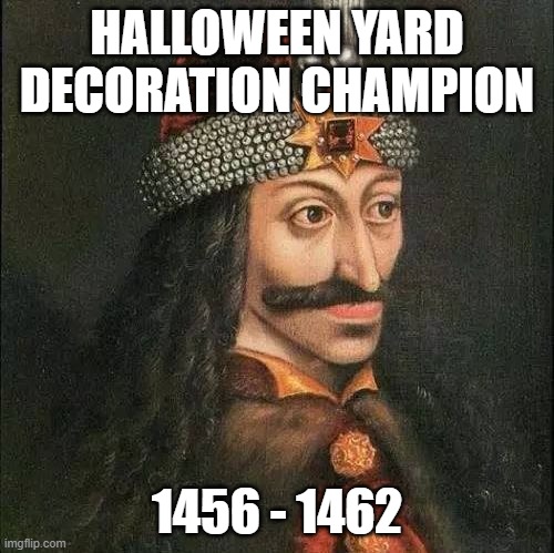Vlad the Impaler | HALLOWEEN YARD DECORATION CHAMPION; 1456 - 1462 | image tagged in dracula vlad | made w/ Imgflip meme maker