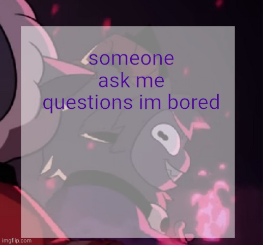 temp | someone ask me questions im bored | image tagged in temp | made w/ Imgflip meme maker