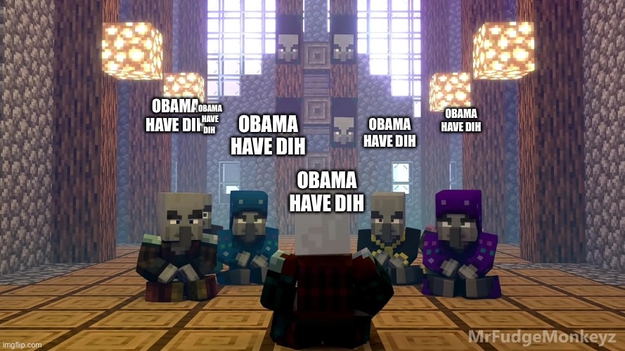 obama have dih | OBAMA HAVE DIH; OBAMA HAVE DIH; OBAMA HAVE DIH; OBAMA HAVE DIH; OBAMA HAVE DIH; OBAMA HAVE DIH | image tagged in illager discussion,obama have dih | made w/ Imgflip meme maker