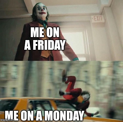 Joaquin Phoenix Joker Car | ME ON A FRIDAY; ME ON A MONDAY | image tagged in joaquin phoenix joker car | made w/ Imgflip meme maker