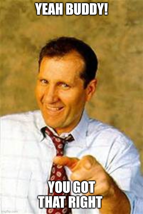 Yeah Buddy | YEAH BUDDY! YOU GOT THAT RIGHT | image tagged in al bundy,funny memes | made w/ Imgflip meme maker