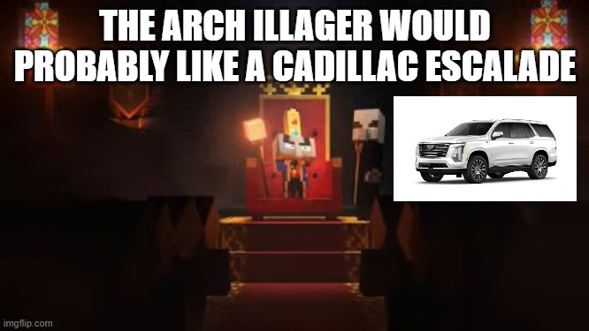 Arch Illager | THE ARCH ILLAGER WOULD PROBABLY LIKE A CADILLAC ESCALADE | image tagged in arch illager | made w/ Imgflip meme maker