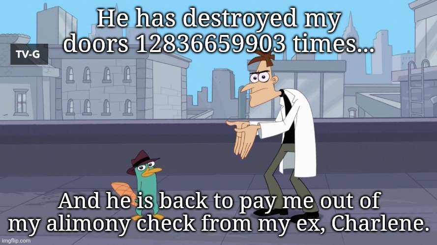 Yet again... RUN | He has destroyed my doors 12836659903 times... And he is back to pay me out of my alimony check from my ex, Charlene. | image tagged in perry destroyed the door | made w/ Imgflip meme maker