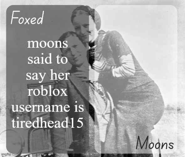 Foxed n Moons - Bonnie and Clyde temp | moons said to say her roblox username is tiredhead15 | image tagged in foxed n moons - bonnie and clyde temp | made w/ Imgflip meme maker