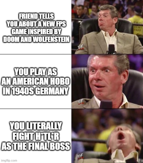 Oh. And it's free on steam. GET IT NOW!!! | FRIEND TELLS YOU ABOUT A NEW FPS GAME INSPIRED BY DOOM AND WOLFENSTEIN; YOU PLAY AS AN AMERICAN HOBO IN 1940S GERMANY; YOU LITERALLY FIGHT H*TL*R AS THE FINAL BOSS | image tagged in good better best,darkenstein 3d | made w/ Imgflip meme maker