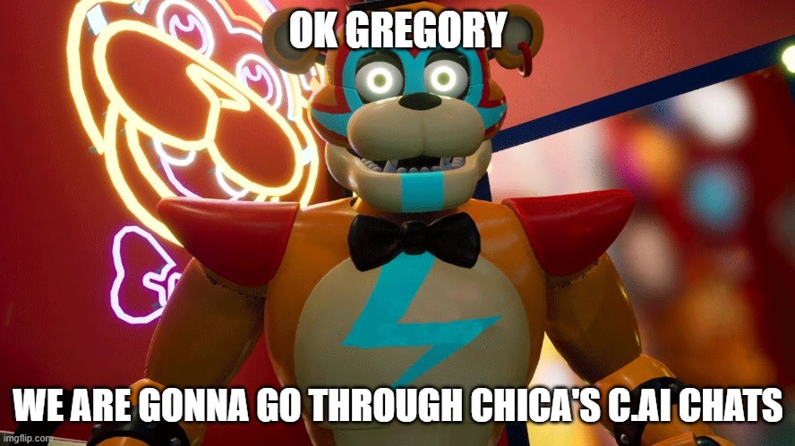 Glamrock Freddy | OK GREGORY; WE ARE GONNA GO THROUGH CHICA'S C.AI CHATS | image tagged in glamrock freddy | made w/ Imgflip meme maker