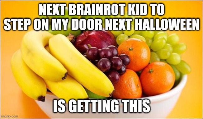 Need a fruit? | NEXT BRAINROT KID TO STEP ON MY DOOR NEXT HALLOWEEN; IS GETTING THIS | image tagged in need a fruit | made w/ Imgflip meme maker