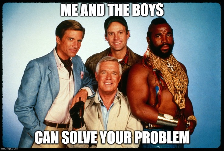 A-Team | ME AND THE BOYS; CAN SOLVE YOUR PROBLEM | image tagged in the a team | made w/ Imgflip meme maker