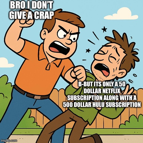 Dad beating random guy | BRO I DON’T GIVE A CRAP; B-BUT ITS ONLY A 50 DOLLAR NETFLIX SUBSCRIPTION ALONG WITH A 500 DOLLAR HULU SUBSCRIPTION | image tagged in dad beating random guy | made w/ Imgflip meme maker