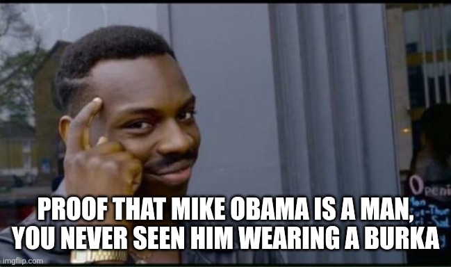Thinking Black Man | PROOF THAT MIKE OBAMA IS A MAN, YOU NEVER SEEN HIM WEARING A BURKA | image tagged in thinking black man | made w/ Imgflip meme maker