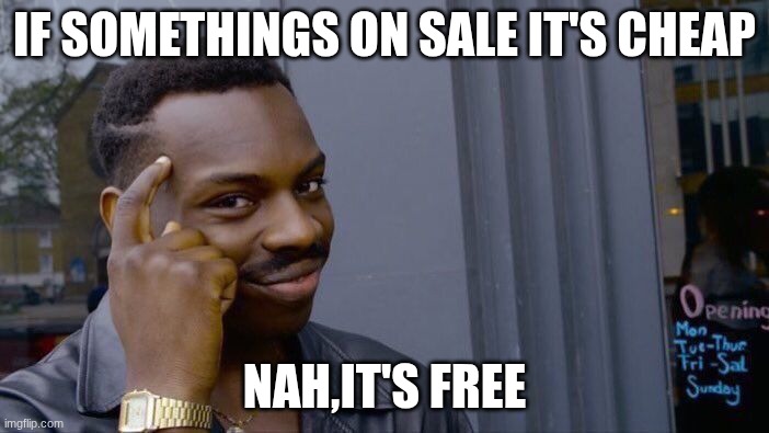 think | IF SOMETHINGS ON SALE IT'S CHEAP; NAH,IT'S FREE | image tagged in memes,roll safe think about it,real | made w/ Imgflip meme maker