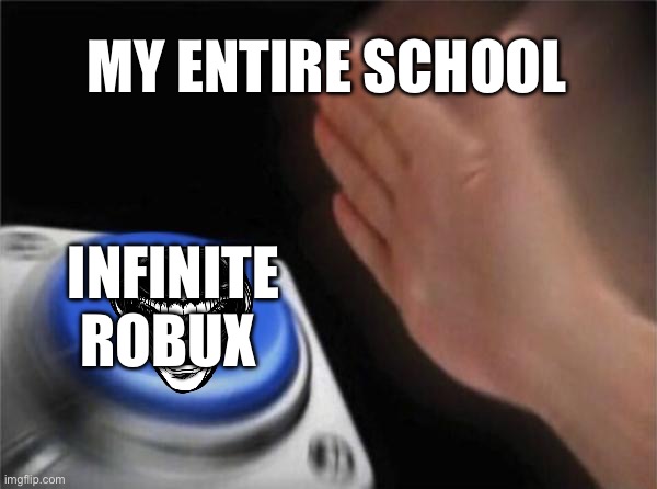 Blank Nut Button Meme | MY ENTIRE SCHOOL; INFINITE ROBUX | image tagged in memes,blank nut button | made w/ Imgflip meme maker