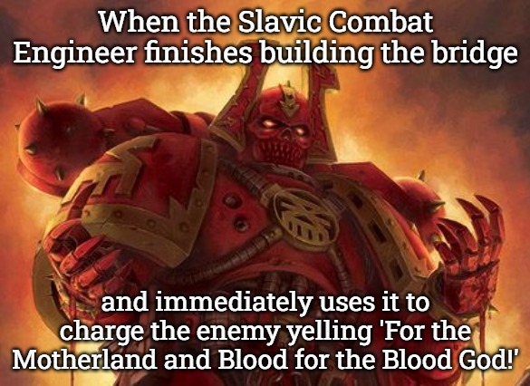 Khornate Space Marine | When the Slavic Combat Engineer finishes building the bridge; and immediately uses it to charge the enemy yelling 'For the Motherland and Blood for the Blood God!' | image tagged in khornate space marine,slavic battle,slavic lives matter | made w/ Imgflip meme maker