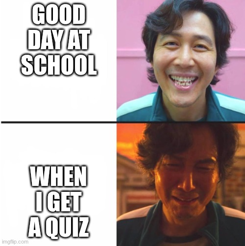 Squid Game before and after meme | GOOD DAY AT SCHOOL; WHEN I GET A QUIZ | image tagged in squid game before and after meme | made w/ Imgflip meme maker