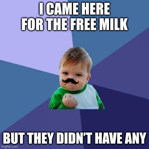 Success Kid | I CAME HERE FOR THE FREE MILK; BUT THEY DIDN’T HAVE ANY | image tagged in memes,success kid | made w/ Imgflip meme maker