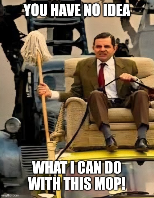 YOU HAVE NO IDEA WHAT I CAN DO WITH THIS MOP! | made w/ Imgflip meme maker