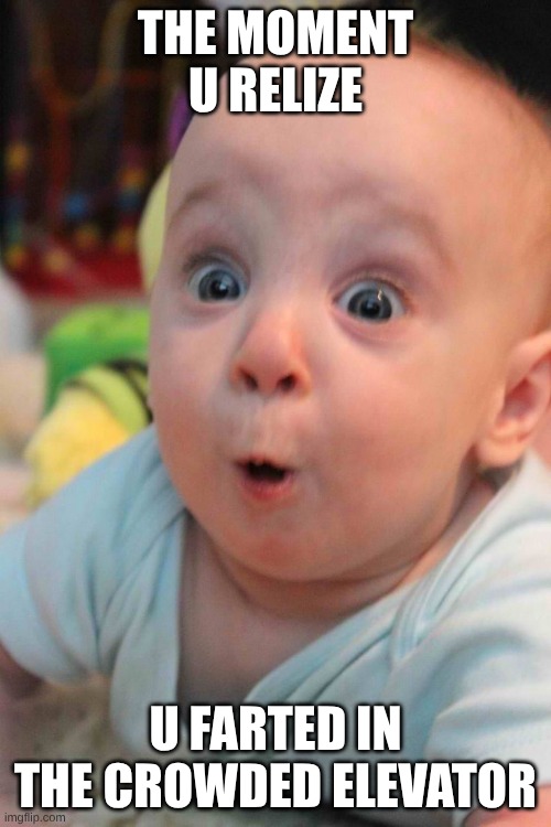 Surprise Baby | THE MOMENT U RELIZE; U FARTED IN THE CROWDED ELEVATOR | image tagged in surprise baby | made w/ Imgflip meme maker