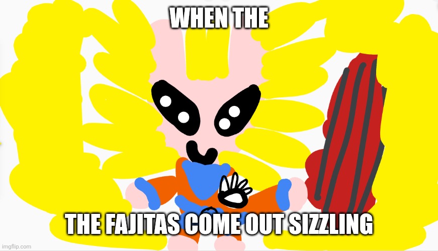 super sayiyan bunny maloney | WHEN THE; THE FAJITAS COME OUT SIZZLING | image tagged in super sayiyan bunny maloney | made w/ Imgflip meme maker