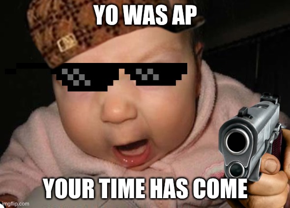 Evil Baby | YO WAS AP; YOUR TIME HAS COME | image tagged in memes,evil baby | made w/ Imgflip meme maker