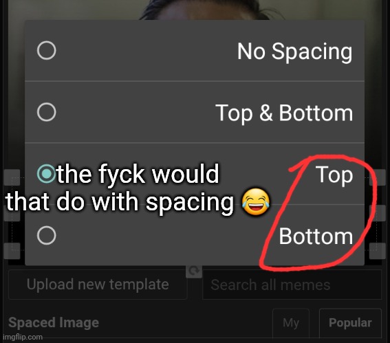 the fyck would that do with spacing 😂 | image tagged in top,bottom | made w/ Imgflip meme maker