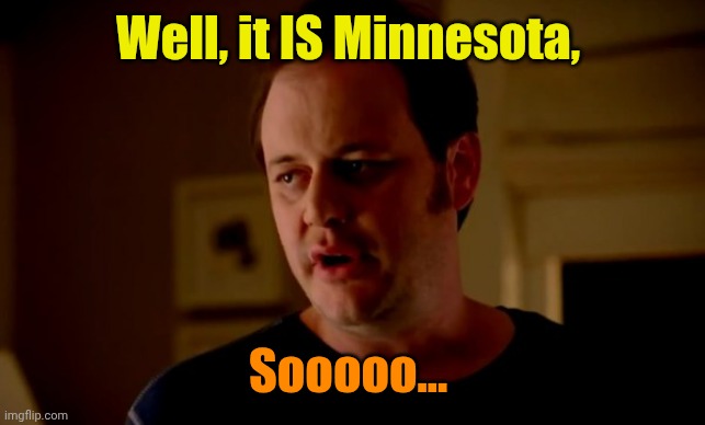 Jake from state farm | Well, it IS Minnesota, Sooooo... | image tagged in jake from state farm | made w/ Imgflip meme maker