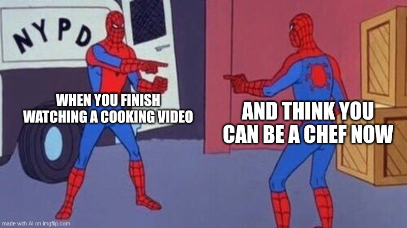 spiderman pointing at spiderman | WHEN YOU FINISH WATCHING A COOKING VIDEO; AND THINK YOU CAN BE A CHEF NOW | image tagged in spiderman pointing at spiderman | made w/ Imgflip meme maker