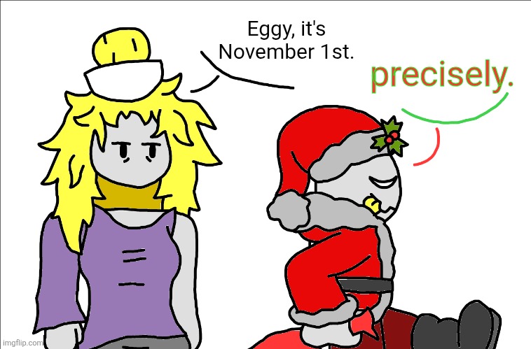 "It's tiiiiiiiiiiiiiiiiiimmmmmeeee!" - Eggy, apparently | precisely. Eggy, it's November 1st. | made w/ Imgflip meme maker