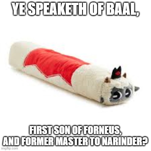 YE SPEAKETH OF BAAL, FIRST SON OF FORNEUS, AND FORMER MASTER TO NARINDER? | image tagged in lambert hotdog | made w/ Imgflip meme maker