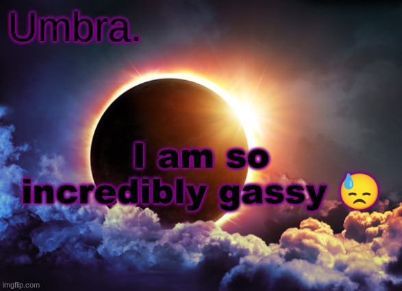 Umbra temp | I am so incredibly gassy 😓 | image tagged in umbra temp | made w/ Imgflip meme maker