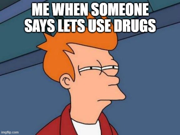 Futurama Fry | ME WHEN SOMEONE SAYS LETS USE DRUGS | image tagged in memes,futurama fry | made w/ Imgflip meme maker
