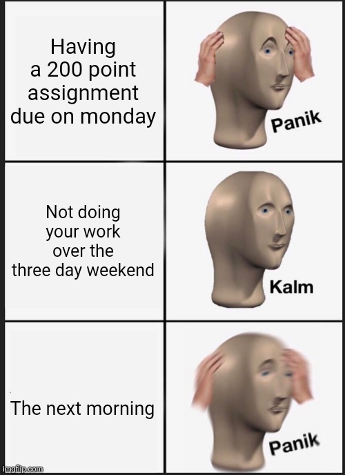 Panik Kalm Panik | Having a 200 point assignment due on monday; Not doing your work over the three day weekend; The next morning | image tagged in memes,panik kalm panik | made w/ Imgflip meme maker