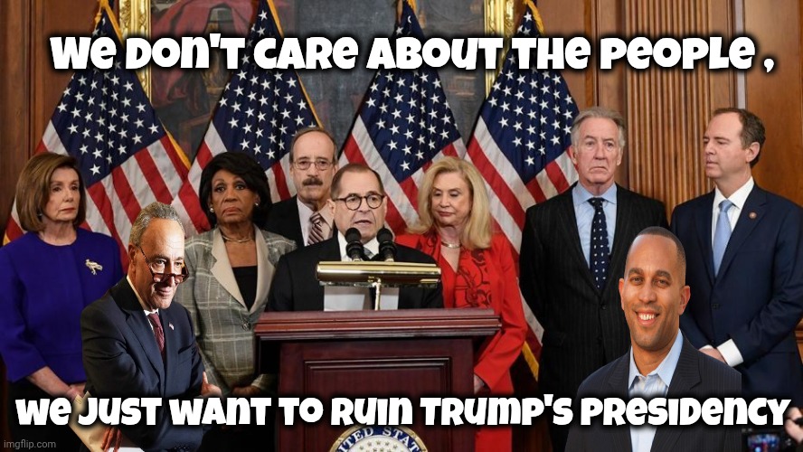 House Democrats | We don't care about the people , we just want to ruin Trump's Presidency | image tagged in house democrats | made w/ Imgflip meme maker