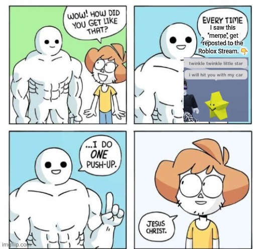 Seems like the "No reposts" and "NO SPAM!" rules are just not in effect anymore. | I saw this "meme" get reposted to the Roblox Stream. 👇 | image tagged in i do one push-up,memes,roblox meme,roblox,so true memes,funny | made w/ Imgflip meme maker