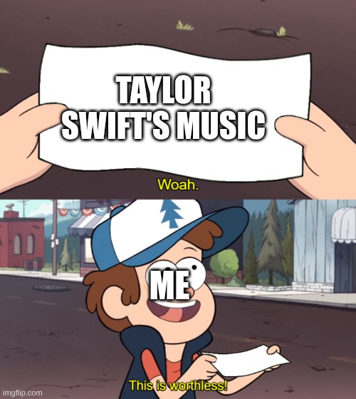 Taylor Swift Roast | TAYLOR SWIFT'S MUSIC; ME | image tagged in taylor swift | made w/ Imgflip meme maker