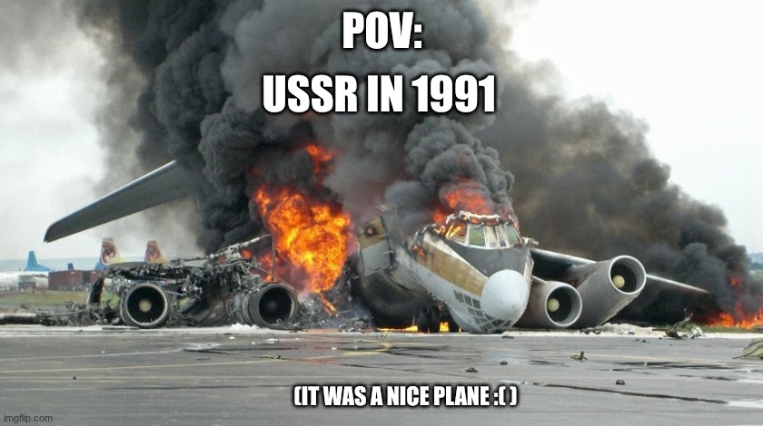 plane crash :( | POV:; USSR IN 1991; (IT WAS A NICE PLANE :( ) | image tagged in plane crash,oof | made w/ Imgflip meme maker