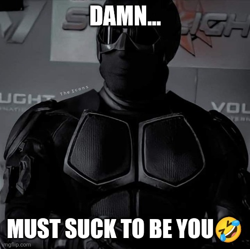 Damn that sucks (black noir meme the boys) | DAMN... MUST SUCK TO BE YOU🤣 | image tagged in funny | made w/ Imgflip meme maker