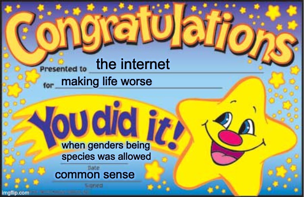 Happy Star Congratulations | the internet; making life worse; when genders being species was allowed; common sense | image tagged in memes,happy star congratulations | made w/ Imgflip meme maker